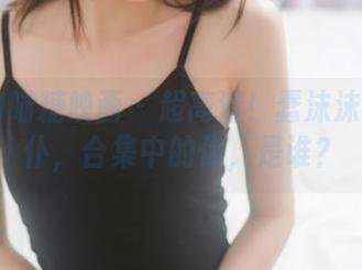MTYH喵糖映画 – 超高清！蠢沫沫化身女仆，合集中的你，是谁？