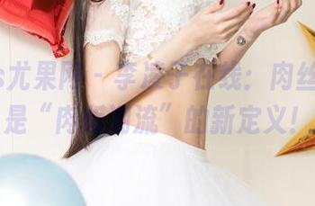 UGirls尤果网 – 李凌子在线：肉丝？不，是“肉版潮流”的新定义！