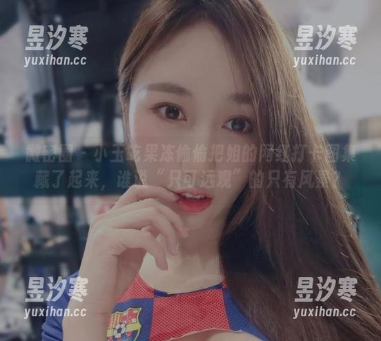 小玉吃果冻 微密圈 - 小玉吃果冻偷偷把姐的网红打卡图集藏了起来,谁说“只可远观”的只有风景?